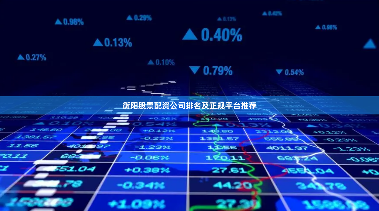 衡阳股票配资公司排名及正规平台推荐