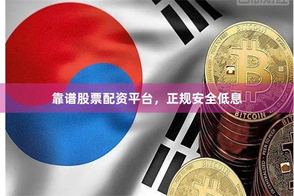 靠谱股票配资平台，正规安全低息
