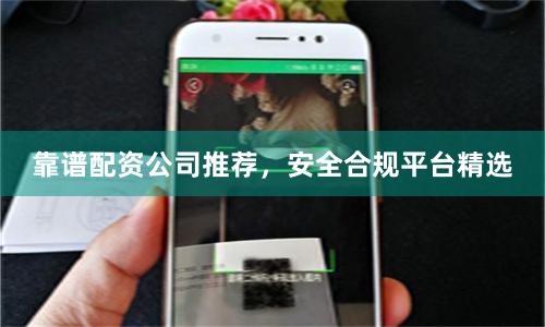 靠谱配资公司推荐，安全合规平台精选