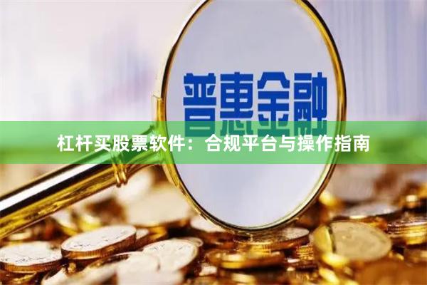 杠杆买股票软件：合规平台与操作指南