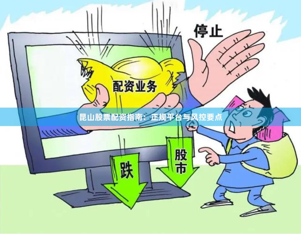 昆山股票配资指南：正规平台与风控要点