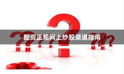 配资正规网上炒股渠道指南