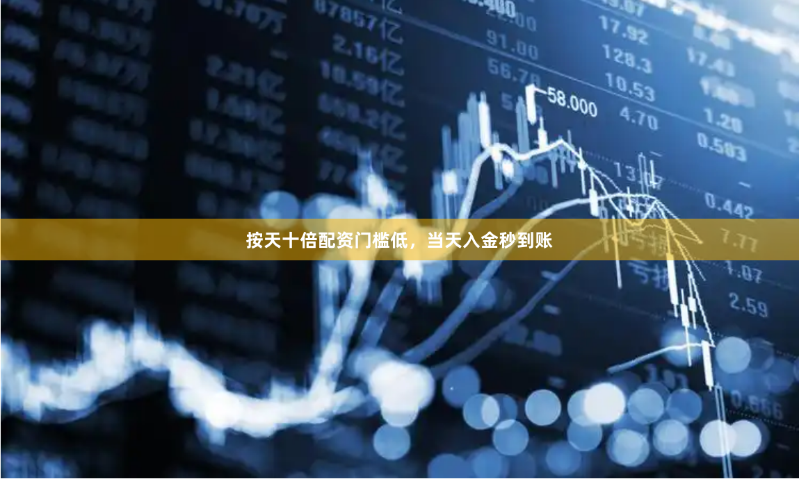 按天十倍配资门槛低，当天入金秒到账