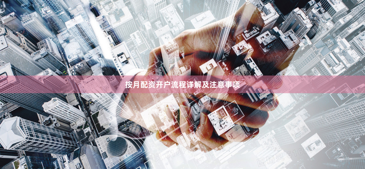按月配资开户流程详解及注意事项