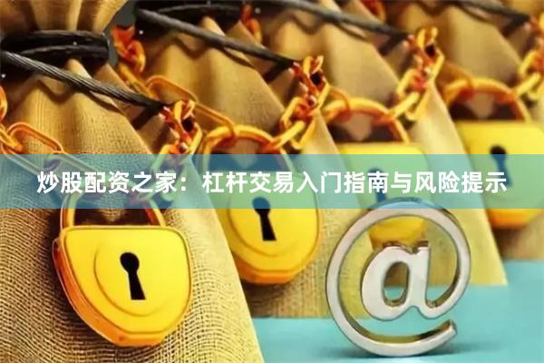 炒股配资之家：杠杆交易入门指南与风险提示